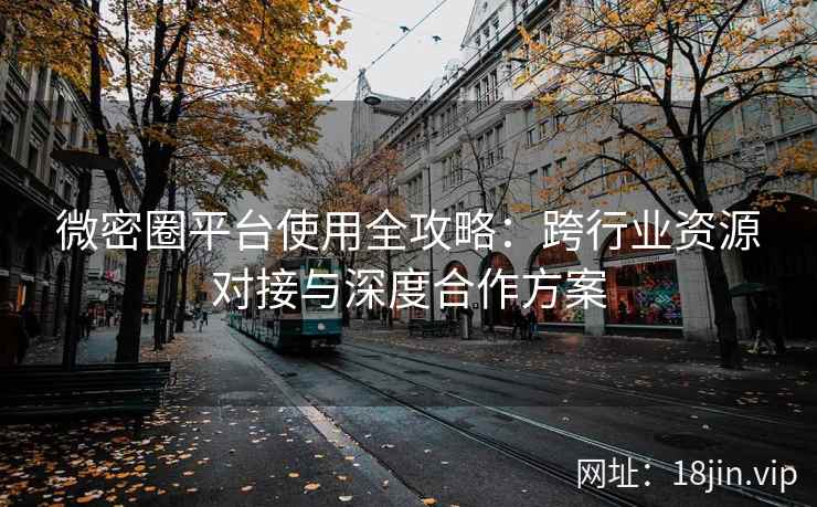 微密圈平台使用全攻略：跨行业资源对接与深度合作方案