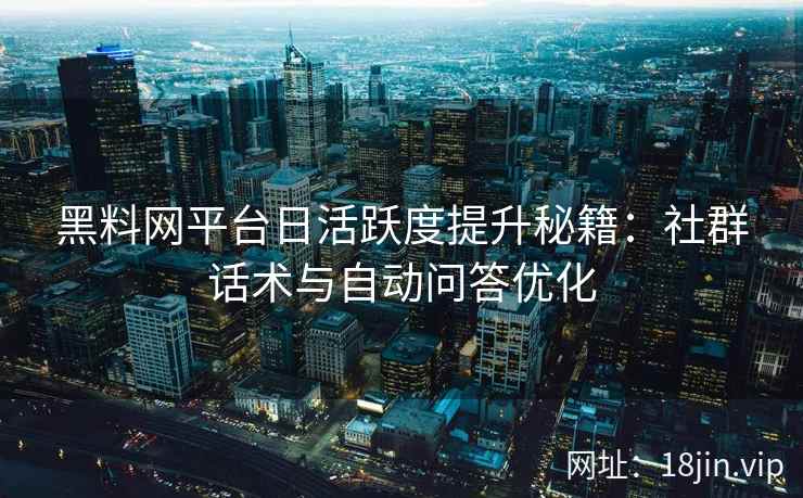 黑料网平台日活跃度提升秘籍：社群话术与自动问答优化