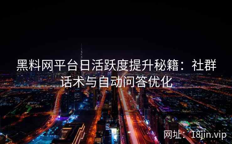 黑料网平台日活跃度提升秘籍：社群话术与自动问答优化