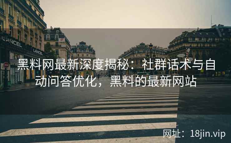 黑料网最新深度揭秘：社群话术与自动问答优化，黑料的最新网站