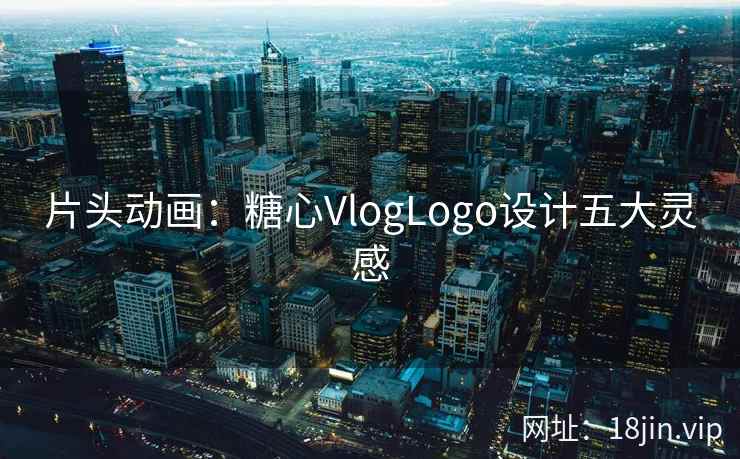 片头动画：糖心VlogLogo设计五大灵感