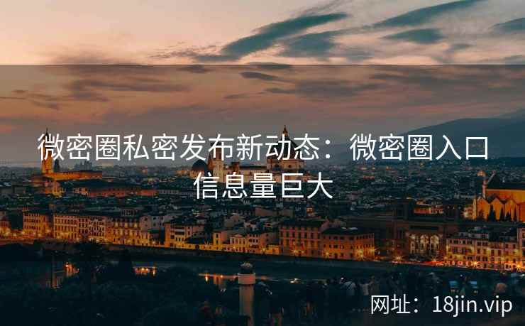微密圈私密发布新动态：微密圈入口信息量巨大