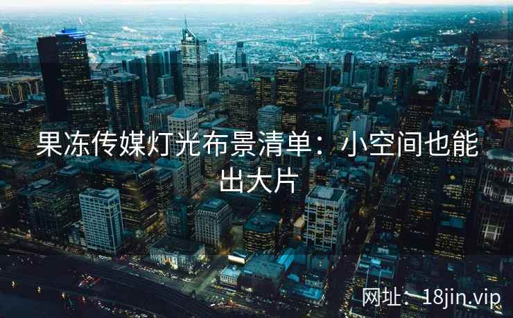果冻传媒灯光布景清单：小空间也能出大片