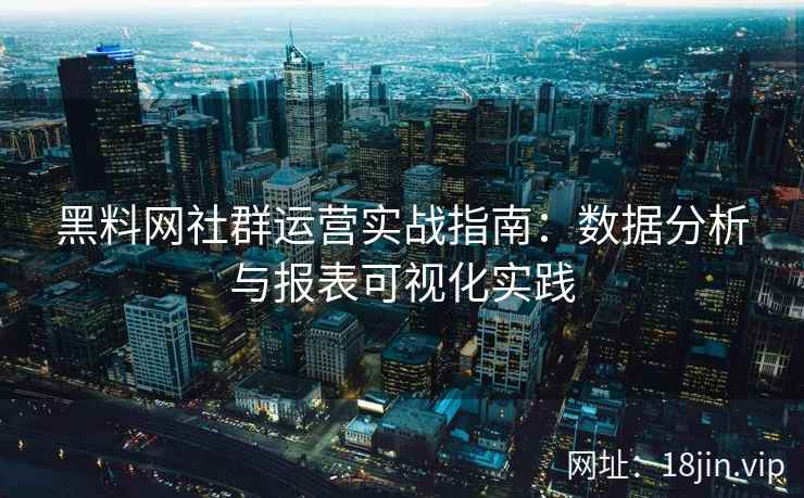 黑料网社群运营实战指南：数据分析与报表可视化实践