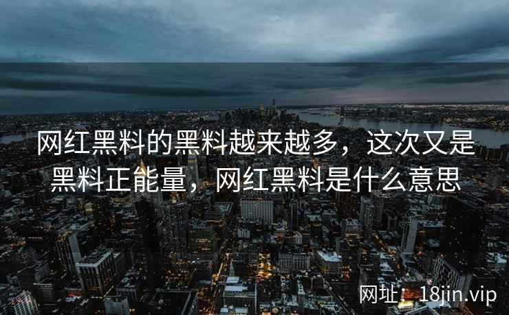 网红黑料的黑料越来越多，这次又是黑料正能量，网红黑料是什么意思