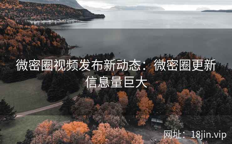 微密圈视频发布新动态：微密圈更新信息量巨大