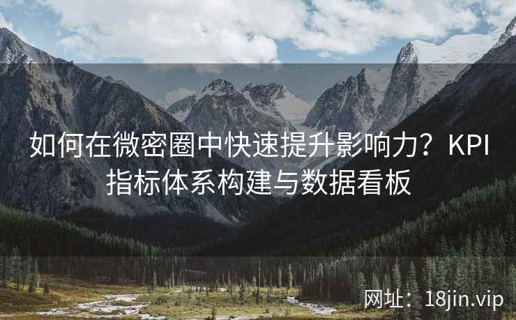 如何在微密圈中快速提升影响力？KPI指标体系构建与数据看板