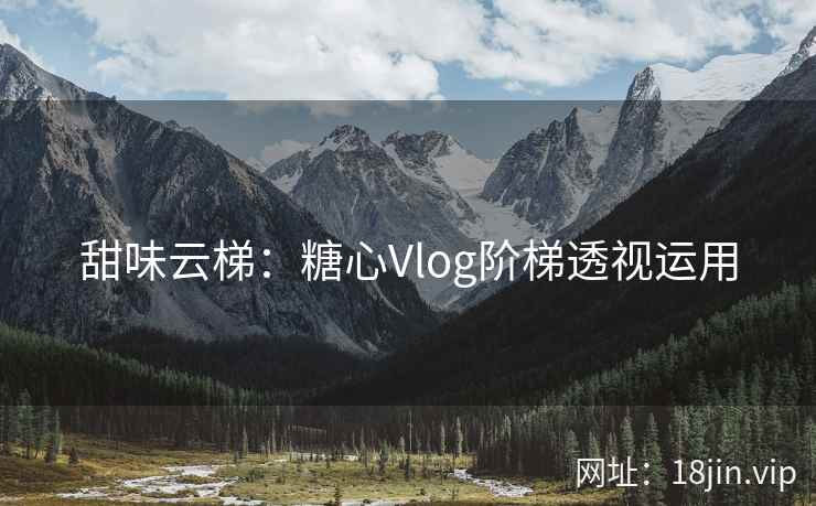 甜味云梯：糖心Vlog阶梯透视运用