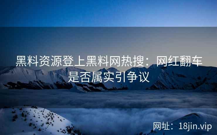 黑料资源登上黑料网热搜：网红翻车是否属实引争议