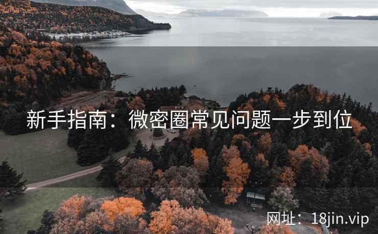 新手指南：微密圈常见问题一步到位