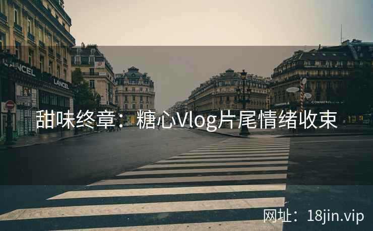 甜味终章：糖心Vlog片尾情绪收束