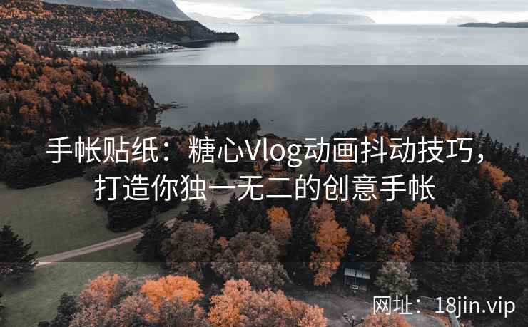 手帐贴纸：糖心Vlog动画抖动技巧，打造你独一无二的创意手帐