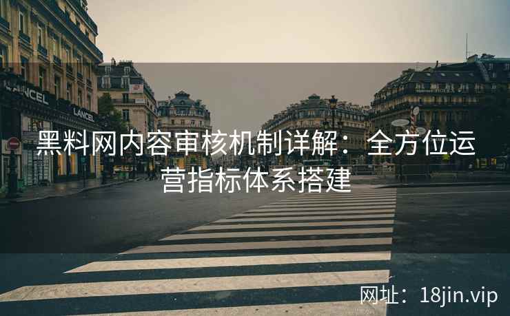 黑料网内容审核机制详解：全方位运营指标体系搭建