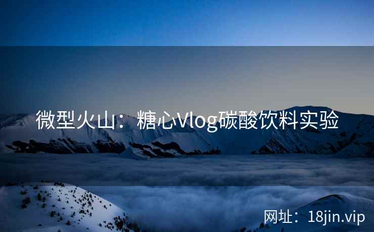 微型火山：糖心Vlog碳酸饮料实验